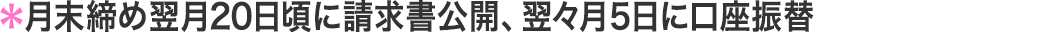 月末締め翌月25日頃に請求書発行、翌々月に口座振替